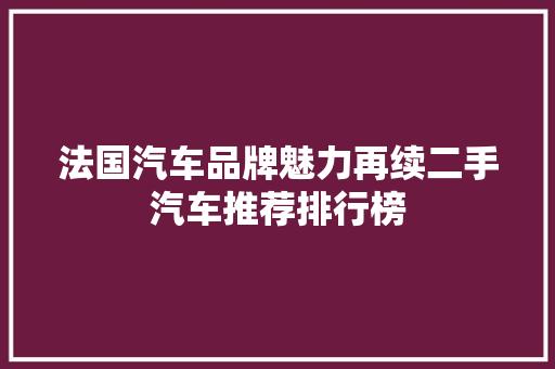 法国汽车品牌魅力再续二手汽车推荐排行榜