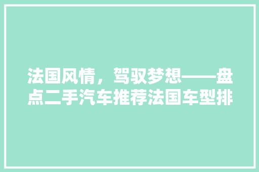 法国风情，驾驭梦想——盘点二手汽车推荐法国车型排行榜
