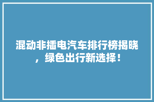 混动非插电汽车排行榜揭晓，绿色出行新选择！