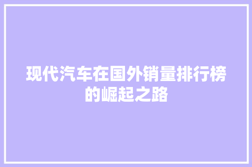 现代汽车在国外销量排行榜的崛起之路