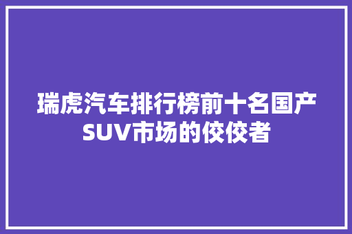 瑞虎汽车排行榜前十名国产SUV市场的佼佼者