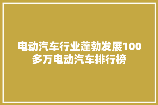 电动汽车行业蓬勃发展100多万电动汽车排行榜