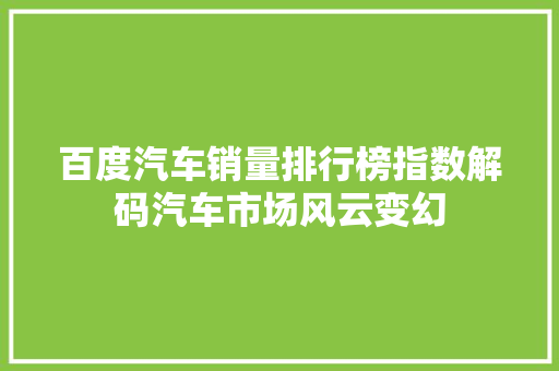 百度汽车销量排行榜指数解码汽车市场风云变幻