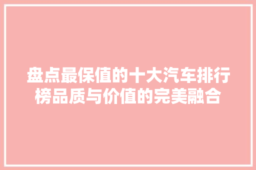盘点最保值的十大汽车排行榜品质与价值的完美融合