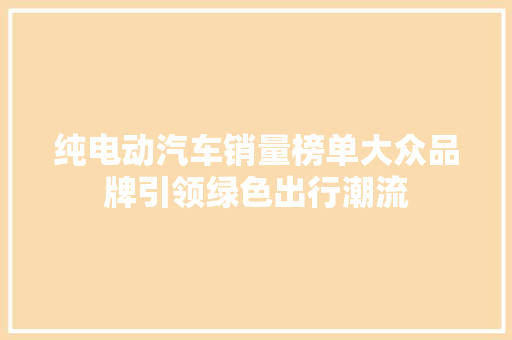 纯电动汽车销量榜单大众品牌引领绿色出行潮流