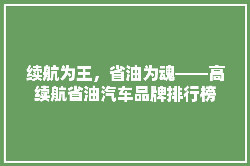 续航为王，省油为魂——高续航省油汽车品牌排行榜