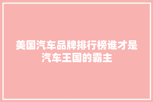 美国汽车品牌排行榜谁才是汽车王国的霸主
