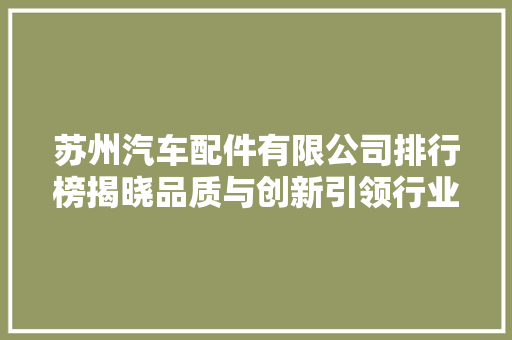 苏州汽车配件有限公司排行榜揭晓品质与创新引领行业发展