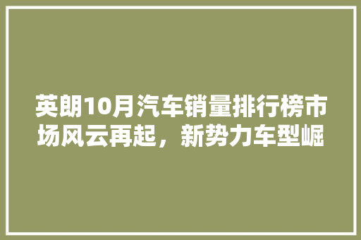 英朗10月汽车销量排行榜市场风云再起，新势力车型崛起