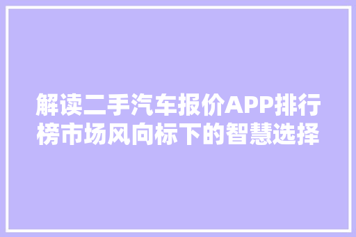 解读二手汽车报价APP排行榜市场风向标下的智慧选择