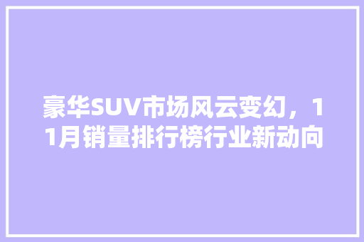 豪华SUV市场风云变幻，11月销量排行榜行业新动向