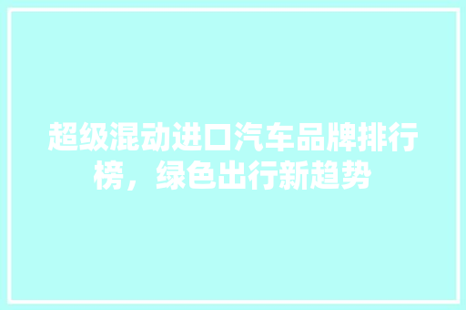 超级混动进口汽车品牌排行榜，绿色出行新趋势