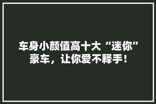车身小颜值高十大“迷你”豪车，让你爱不释手！