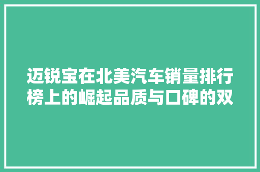 迈锐宝在北美汽车销量排行榜上的崛起品质与口碑的双赢之路