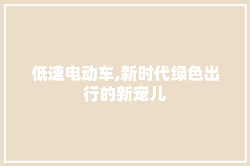 低速电动车,新时代绿色出行的新宠儿