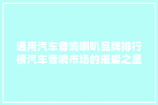 通用汽车音响喇叭品牌排行榜汽车音响市场的璀璨之星 新能源汽车