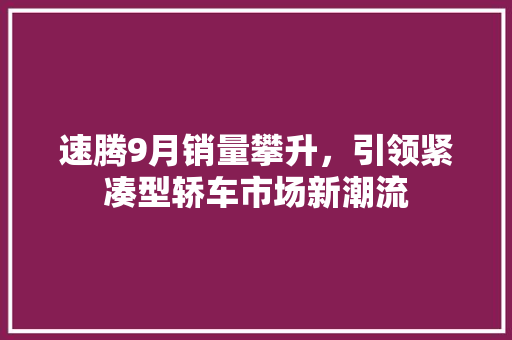 速腾9月销量攀升，引领紧凑型轿车市场新潮流
