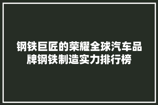 钢铁巨匠的荣耀全球汽车品牌钢铁制造实力排行榜