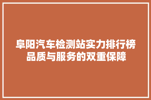 阜阳汽车检测站实力排行榜品质与服务的双重保障