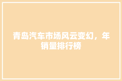 青岛汽车市场风云变幻，年销量排行榜