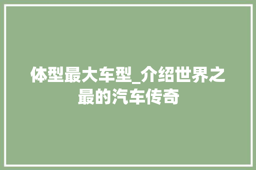 体型最大车型_介绍世界之最的汽车传奇