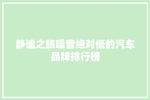 静谧之旅噪音绝对低的汽车品牌排行榜