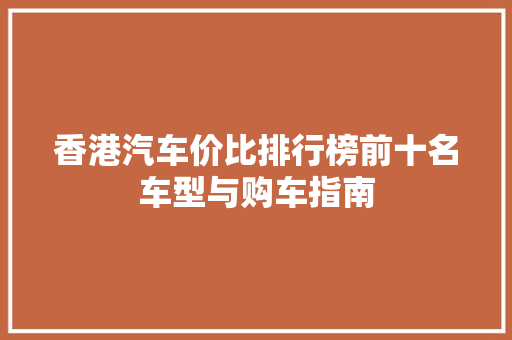 香港汽车价比排行榜前十名车型与购车指南