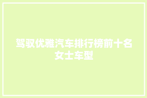 驾驭优雅汽车排行榜前十名女士车型