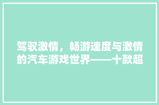 驾驭激情，畅游速度与激情的汽车游戏世界——十款超好玩的汽车游戏排行榜