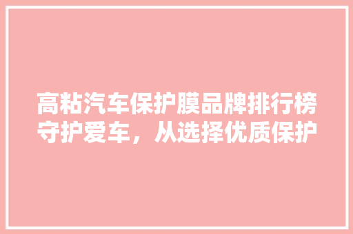 高粘汽车保护膜品牌排行榜守护爱车，从选择优质保护膜开始