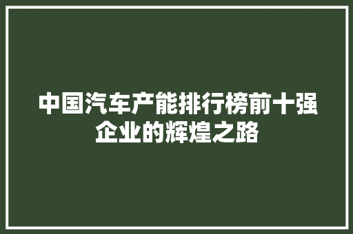 中国汽车产能排行榜前十强企业的辉煌之路