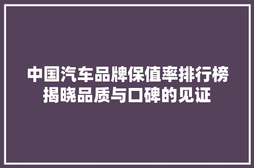 中国汽车品牌保值率排行榜揭晓品质与口碑的见证