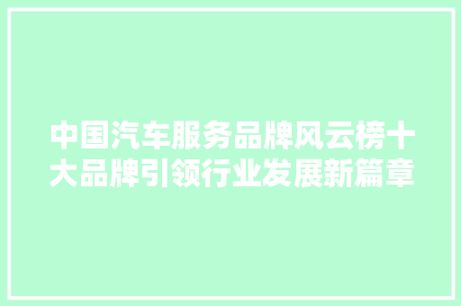 中国汽车服务品牌风云榜十大品牌引领行业发展新篇章