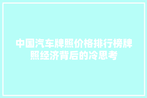 中国汽车牌照价格排行榜牌照经济背后的冷思考