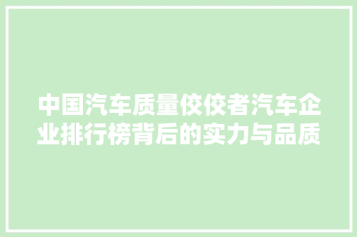 中国汽车质量佼佼者汽车企业排行榜背后的实力与品质
