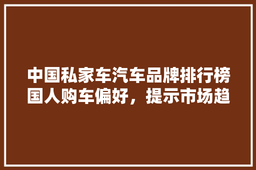 中国私家车汽车品牌排行榜国人购车偏好，提示市场趋势