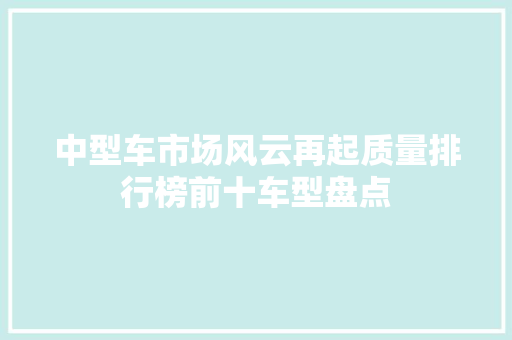 中型车市场风云再起质量排行榜前十车型盘点