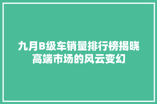 九月B级车销量排行榜揭晓高端市场的风云变幻