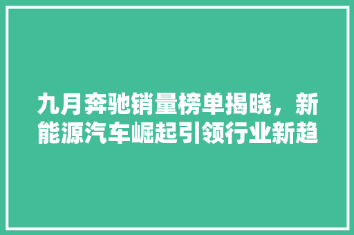 九月奔驰销量榜单揭晓，新能源汽车崛起引领行业新趋势