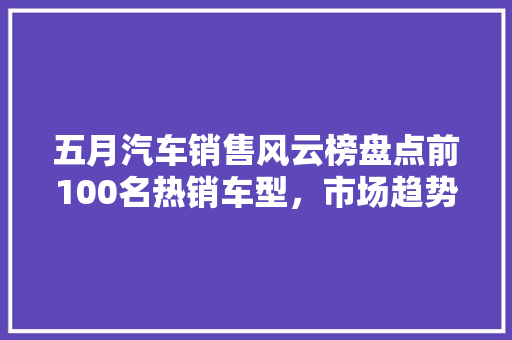 五月汽车销售风云榜盘点前100名热销车型，市场趋势