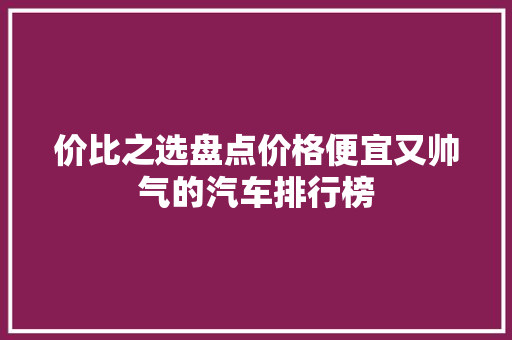 价比之选盘点价格便宜又帅气的汽车排行榜