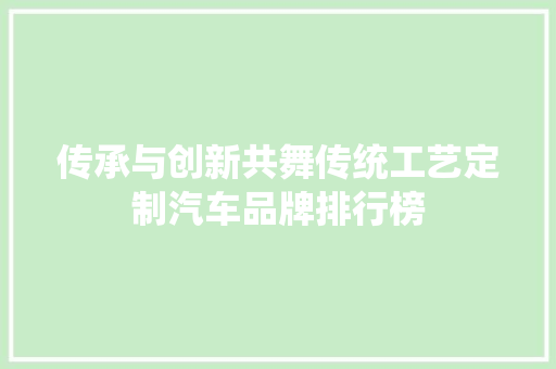 传承与创新共舞传统工艺定制汽车品牌排行榜
