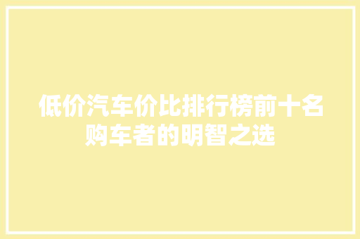 低价汽车价比排行榜前十名购车者的明智之选