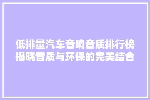 低排量汽车音响音质排行榜揭晓音质与环保的完美结合