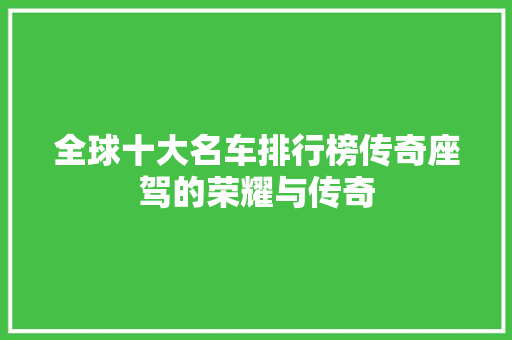 全球十大名车排行榜传奇座驾的荣耀与传奇