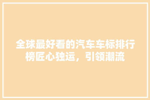 全球最好看的汽车车标排行榜匠心独运，引领潮流