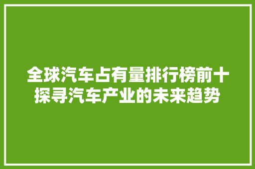 全球汽车占有量排行榜前十探寻汽车产业的未来趋势
