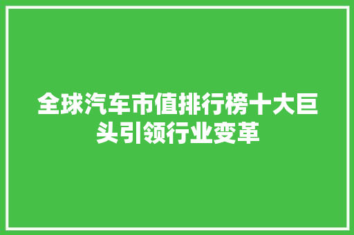 全球汽车市值排行榜十大巨头引领行业变革