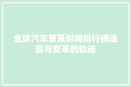 全球汽车普及时间排行榜速度与变革的轨迹