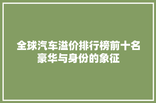 全球汽车溢价排行榜前十名豪华与身份的象征